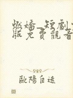 燃娇_短剧完整版免费观看_高清全集