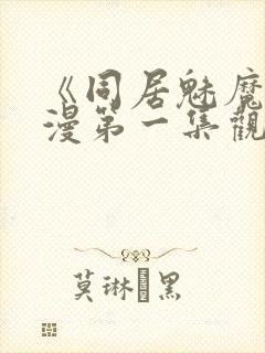 《同居魅魔》动漫第一集观看全集下