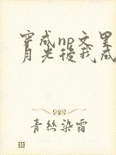 穿成np文里白月光后我成了主角