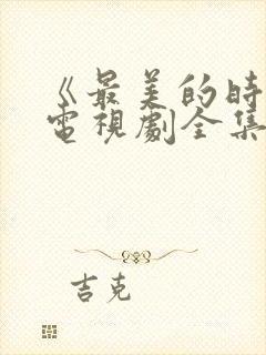 《最美的时光》电视剧全集免费观看