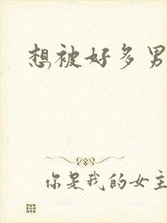 想被好多男人操