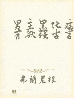 男主黑化病娇占有欲强古言