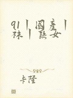 91丨国产丨丝袜丨熟女