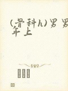 (骨科h)男男年上