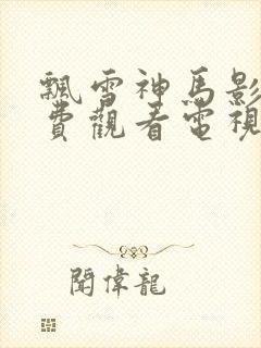 飘雪神马影院免费观看电视剧高清