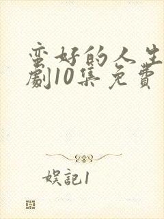 蛮好的人生电视剧10集免费观看