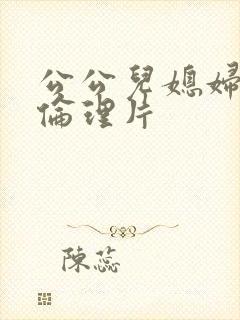 公公儿媳妇日本伦理片