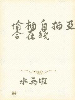 偷柏自拍亚洲综合在线