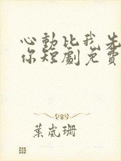 心动比我先认出你短剧免费观看