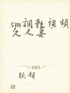 sm调教视频久久人妻