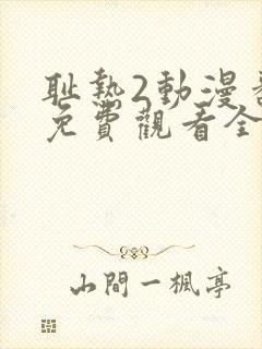 耻热2动漫番剧免费观看全集