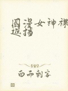 国漫女神裸体无遮挡