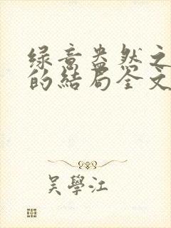 绿意盎然之小东的结局全文笔趣阁在线阅读