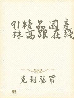 91精品国产丝袜高跟在线