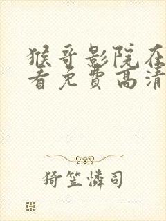 猴哥影院在线观看免费高清电视剧