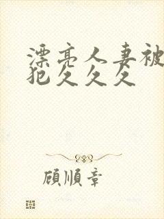 漂亮人妻被公侵犯久久久