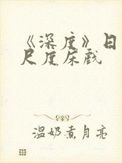 《深度》日本大尺度床戏