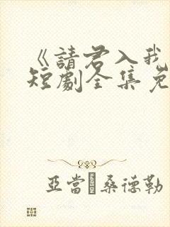 《请君入我怀》短剧全集免费