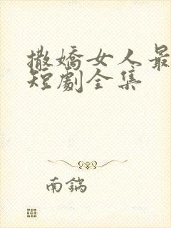 撒娇女人最好命短剧全集