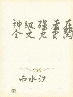 神级强者在都市全文免费阅读全文