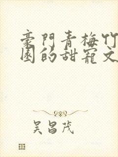 豪门青梅竹马校园的甜宠文封面