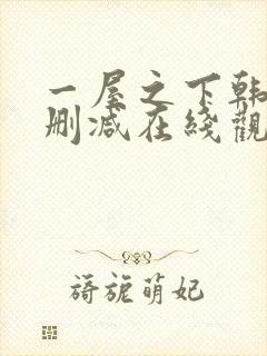一屋之下韩漫无删减在线观看