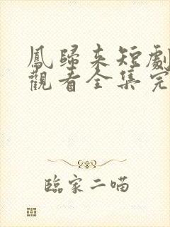 凤归来短剧免费观看全集完整版