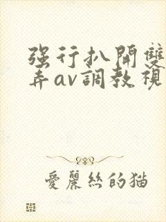 强行扒开双腿玩弄av调教视频