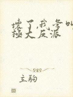 坏了,我爹叫终极大反派