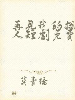 再见我的总裁大人短剧免费观看全集高清