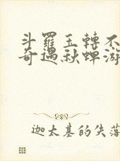 斗罗玉转不乐的奇遇秋蝉游戏