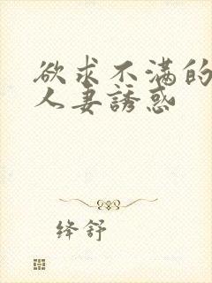 欲求不满的巨乳人妻诱惑