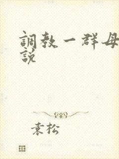 调教一群母狗小说