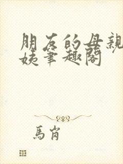 朋友的母亲钟阿姨笔趣阁