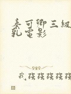 秦可卿三级露全乳电影