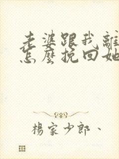 老婆跟我离婚了怎么挽回她的心