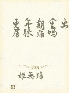 更年期会出现乳房胀痛吗