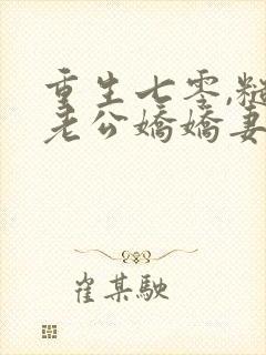 重生七零,糙汉老公娇娇妻全文在哪看