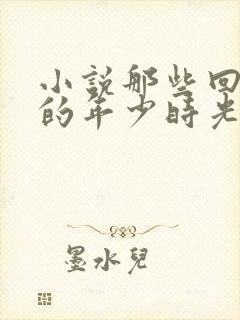 小说那些回不去的年少时光免费阅读