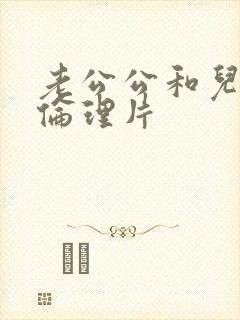 老公公和儿媳妇伦理片