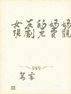 女友的妈妈5电视剧免费观看全集高清