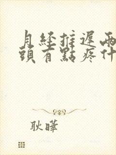 月经推迟两天乳头有点疼什么原因