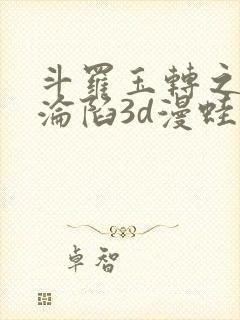 斗罗玉转之双美沦陷3d漫蛙