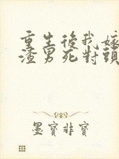 重生后我嫁给了渣男死对头短剧