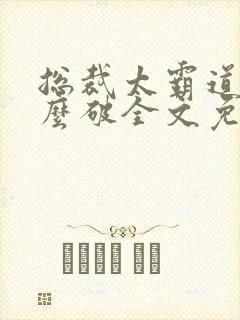 总裁太霸道了怎么破全文免费阅读