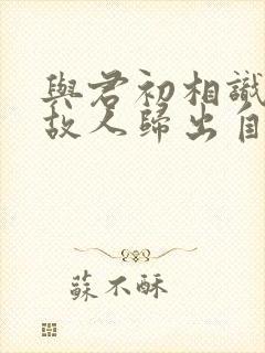 与君初相识犹如故人归出自哪里