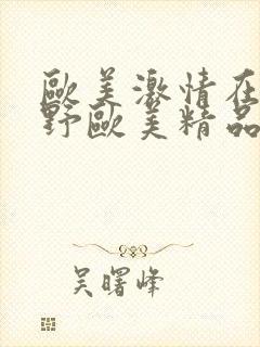 欧美激情在线狂野欧美精品