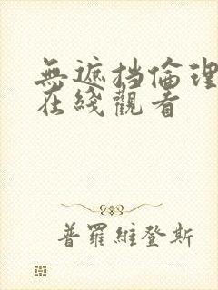 无遮挡伦理正片在线观看