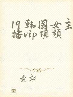 19 韩国女主播vip视频
