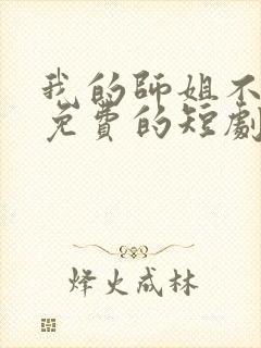 我的师姐不简单免费的短剧在线观看完整版